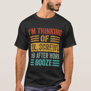 I'm Thinking Of Oil Screws And After Work Booze  1 T-Shirt