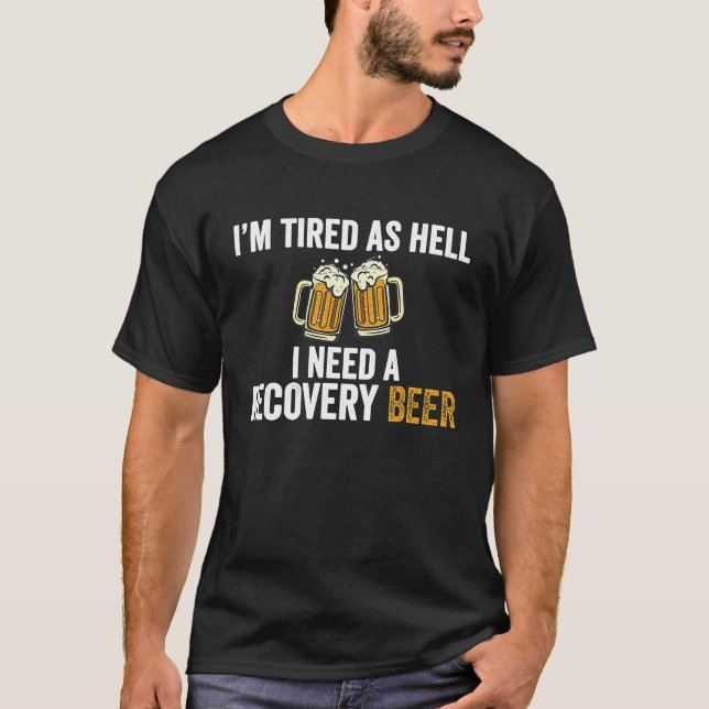 I'm Tired As Hell I Need A Recovery Beer  Beer T-Shirt (Front)