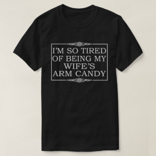 I'm tired of being my wife's arm candy T-Shirt