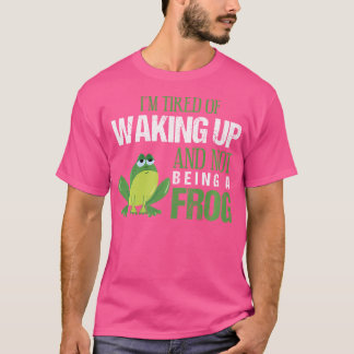 I'M Tired Of Waking Up And Not Being A Frog Lover T-Shirt