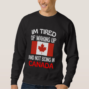 Im Tired Of Waking Up And Not Being In Canada Sweatshirt