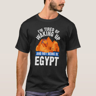 I'm Tired of Waking Up and Not Being in Egypt Egyp T-Shirt