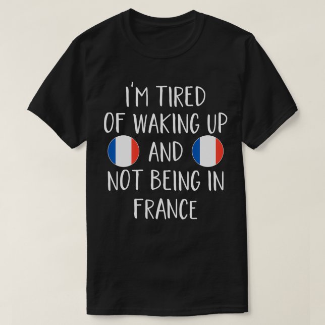 I'm Tired Of Waking Up And Not Being In France  Fr T-Shirt (Design Front)