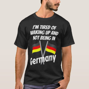 Im Tired Of Waking Up And Not Being In Germany Ger T-Shirt