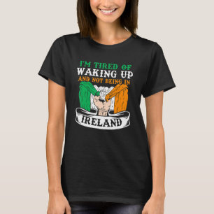 I'm Tired Of Waking Up And Not Being In Ireland Ir T-Shirt
