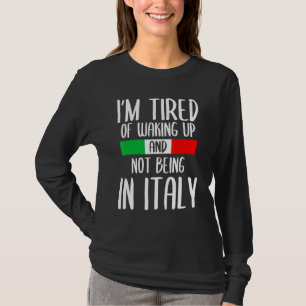 Im Tired Of Waking Up And Not Being In Italy Itali T-Shirt