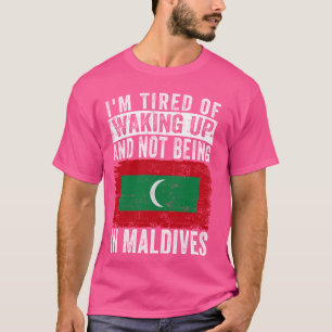 I'm Tired of Waking Up and Not Being In Maldives T-Shirt