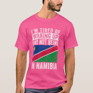 I'm Tired of Waking Up and Not Being In Namibia T-Shirt