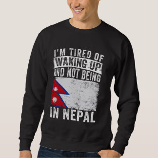 I'm Tired of Waking Up and Not Being In Nepal Sweatshirt