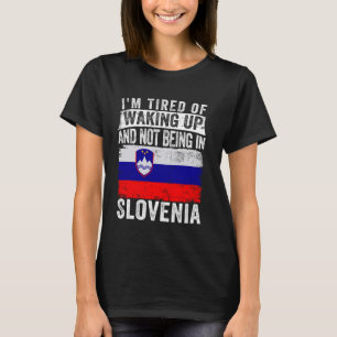 I'm Tired of Waking Up and Not Being In Slovenia T-Shirt