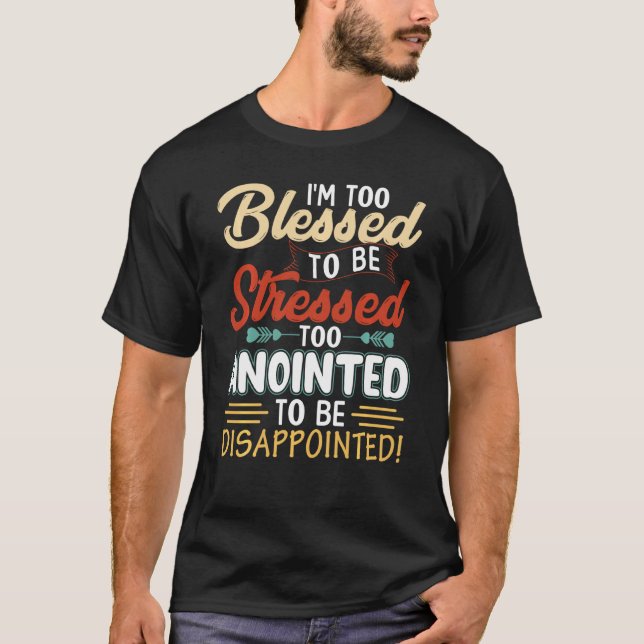 I'm Too Blessed To Be Stressed & Too Anointed T-Shirt (Front)