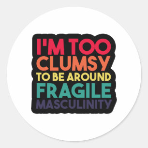 i'm too clumsy to be around fragile masculinity classic round sticker
