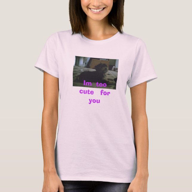 Im  too   cute   for   you T-Shirt (Front)