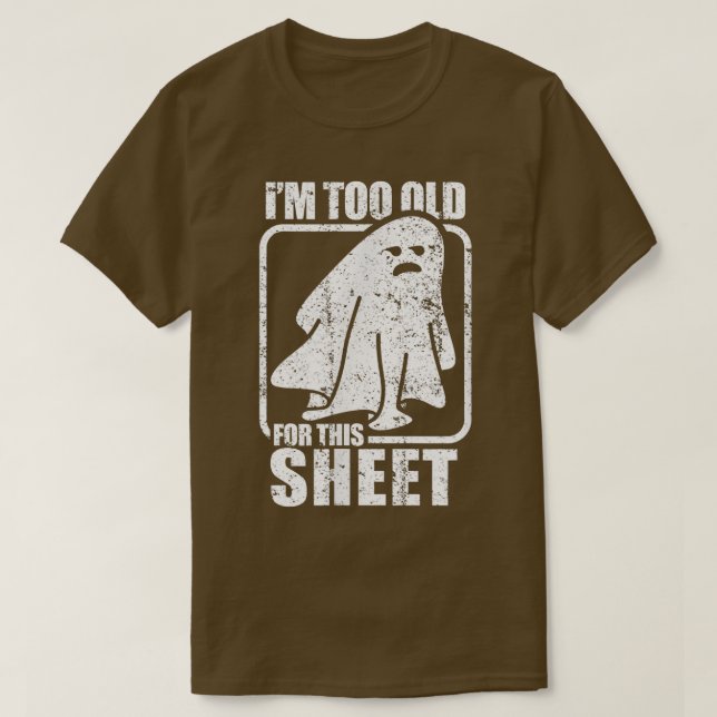 I'm Too Old For This Sheet  Funny Sarcastic Ghost  T-Shirt (Design Front)