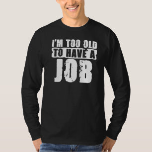 I'm Too Old For This  Unemployment For The Unemplo T-Shirt