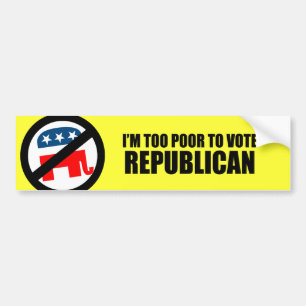 I'm too poor to vote Republican Bumper Sticker