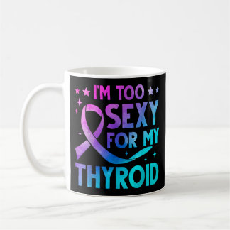 I'm Too Sexy For My Thyroid Support Thyroid Cancer Coffee Mug