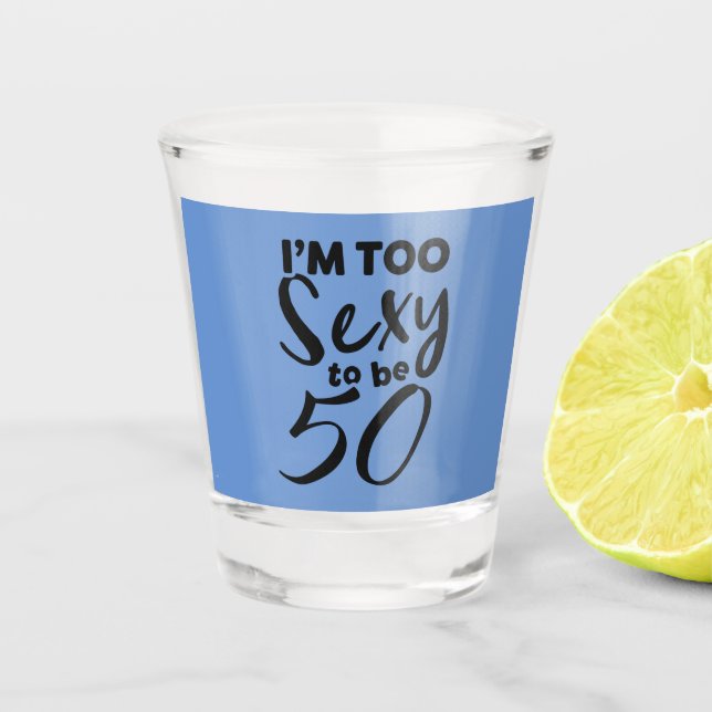 I'm too sexy to be 50, 50th birthday, funny bday shot glass (Front)