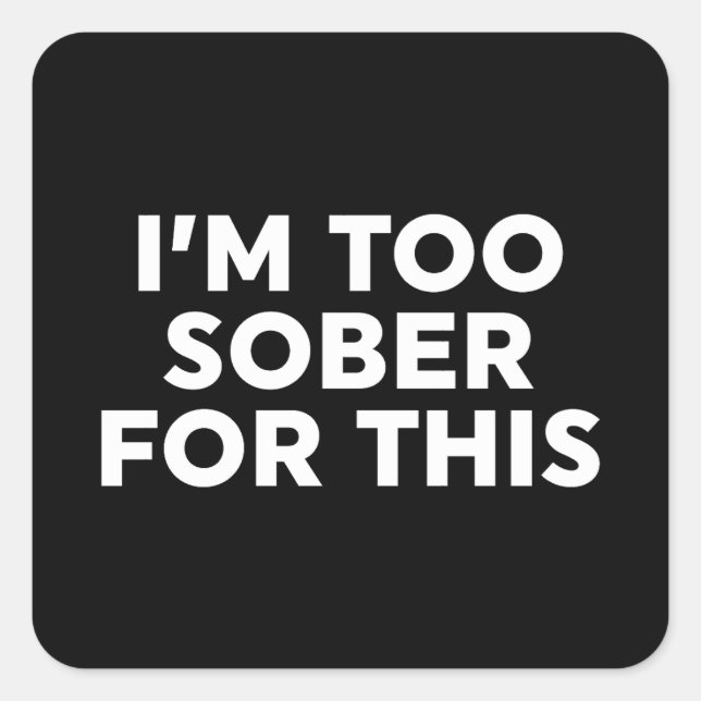 I'm Too Sober For This Square Sticker (Front)