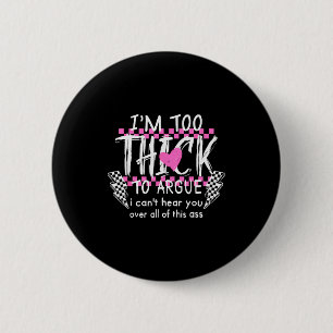 Im Too Thick To Argue I Cant Here You Over All Of 6 Cm Round Badge