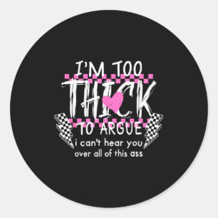 Im Too Thick To Argue I Cant Here You Over All Of  Classic Round Sticker