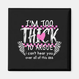 Im Too Thick To Argue I Cant Here You Over All Of Magnet