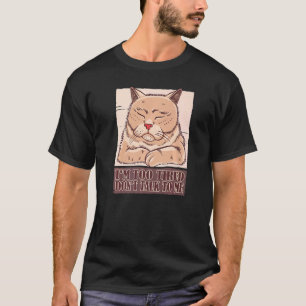 I'm too tired don't talk to me cat joke humour T-Shirt
