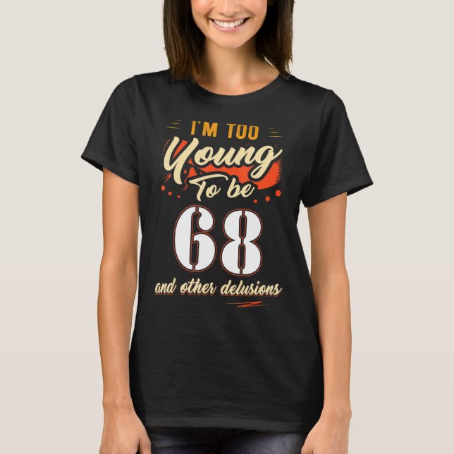 I'm Too Young To Be 68 Birthday For 68 Years Old T-Shirt (Front)