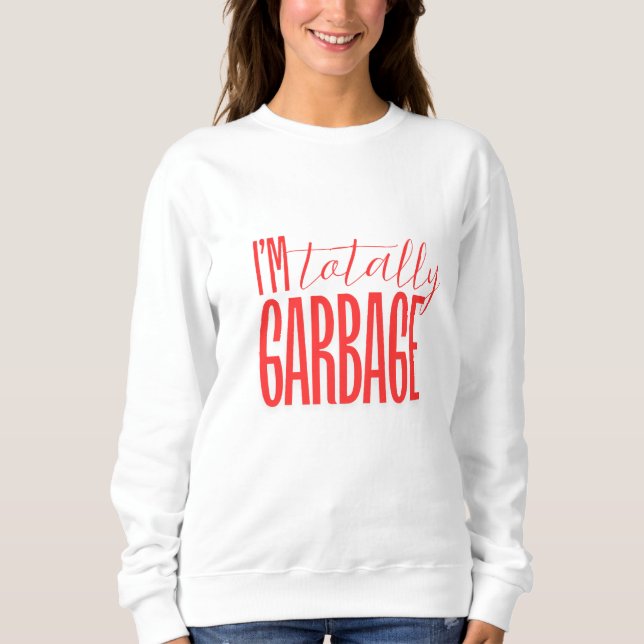 "I'm Totally Garbage" Sweatshirt (Front)