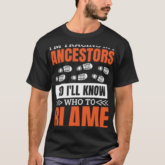 I'M Tracing My Ancestor So I'Ll Know Who To Blame  T-Shirt (Front)