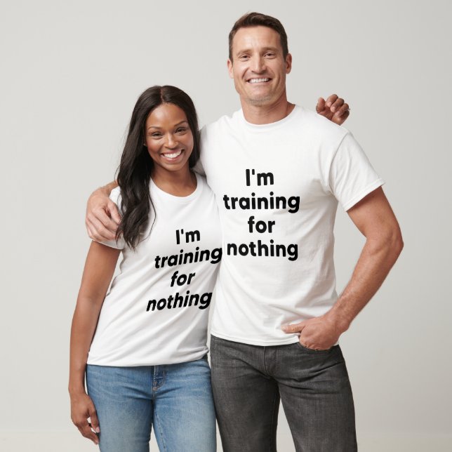 I'm training for nothing T-Shirt (Unisex)