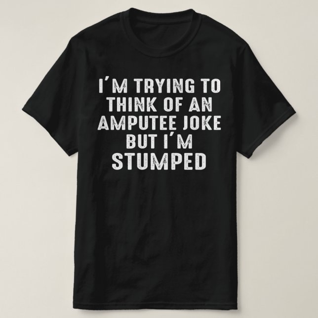 im trying to think of an amputee joke T-Shirt (Design Front)