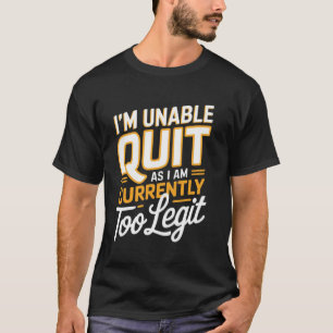 I'm Unable to Quit as I am Currently Too Legit Fun T-Shirt