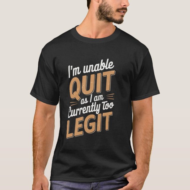 I'm Unable to Quit as I am Currently Too Legit Fun T-Shirt (Front)