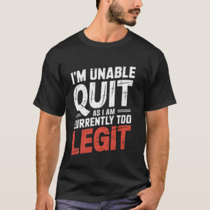 I'm Unable to Quit as I am Currently Too Legit Fun T-Shirt