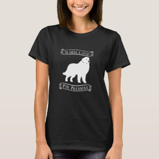 I'm Under a Lot of Pyr Pressure | Great Pyrenees T-Shirt