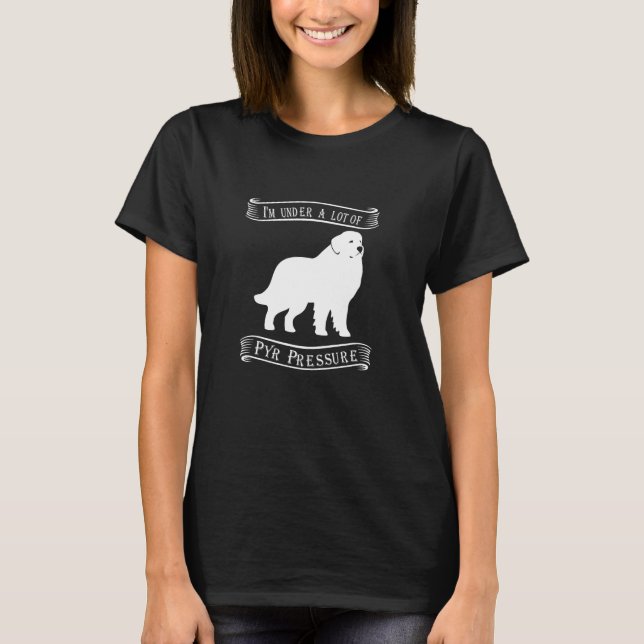 I'm Under a Lot of Pyr Pressure | Great Pyrenees T-Shirt (Front)