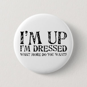 I'm Up I'm Dressed What more do you want? 6 Cm Round Badge