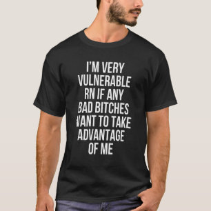 I'm Very Vulnerable Right Now     Take Advantage O T-Shirt