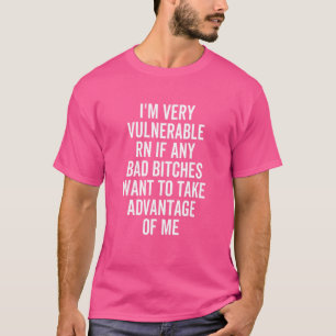 I'm Very Vulnerable Rn If Any Bad Girls  Take Adva T-Shirt