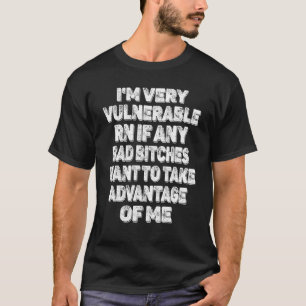 I'm Very Vulnerable Rn If Any Want To Take Advanta T-Shirt