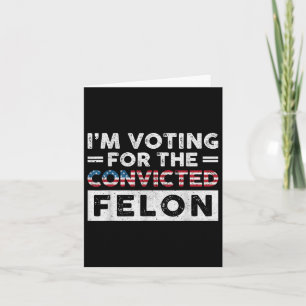 Im Voting For The Convicted Felon Funny Pro Trump  Card