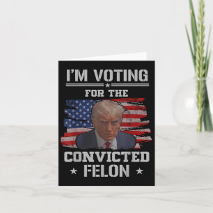 Im Voting For The Convicted Felon Funny Pro Trump Card