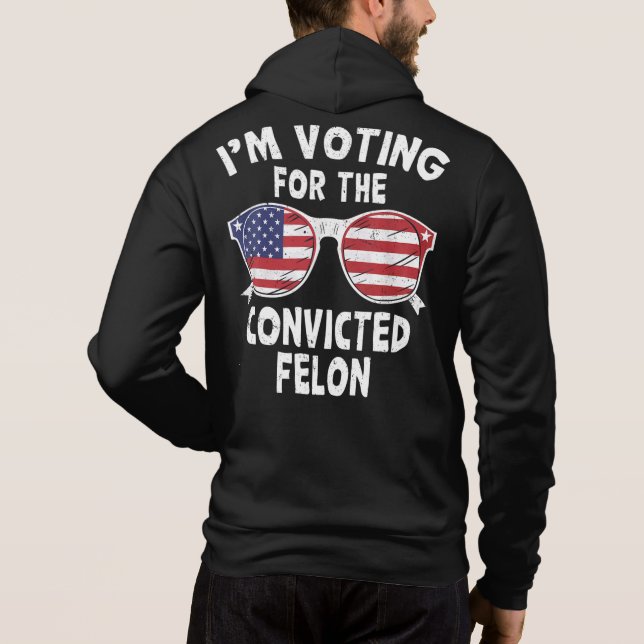Im Voting For The Convicted Felon Funny Trump 2024 Hoodie (Back)