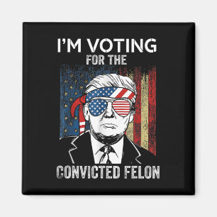 I'm Voting For The Convicted Felon Funny Trump  Magnet