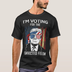 I'm Voting For The Convicted Felon Funny Trump T-Shirt