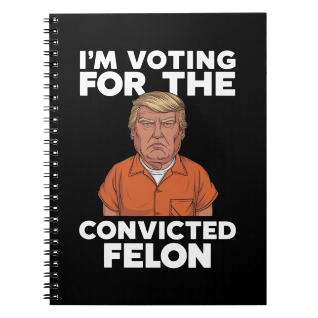 I'm Voting For The Convicted Felon Pro Trump 2024 Notebook (Front)