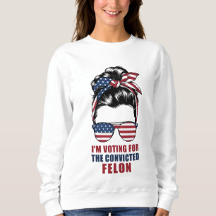 I'm Voting For The Convicted Felon Pro Trump 2024 Sweatshirt