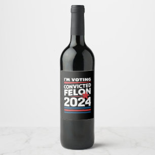 I'm Voting For The Convicted Felon Pro Trump 2024 Wine Label