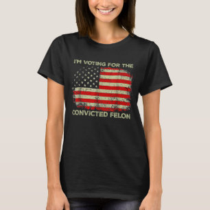 I'm Voting For The Convicted Felon Trump 2024 T-Shirt